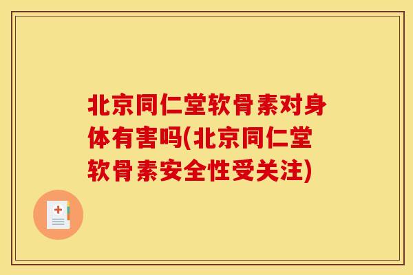 北京同仁堂软骨素对身体有害吗(北京同仁堂软骨素安全性受关注) 北京同仁堂软骨素对身体有害吗(北京同仁堂软骨素安全性受关注)