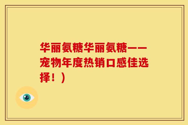 华丽氨糖华丽氨糖——宠物年度热销口感佳选择!) 华丽氨糖华丽氨糖——宠物年度热销口感佳选择!)