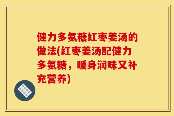 健力多氨糖红枣姜汤的做法(红枣姜汤配健力多氨糖，暖身润味又补充营养)