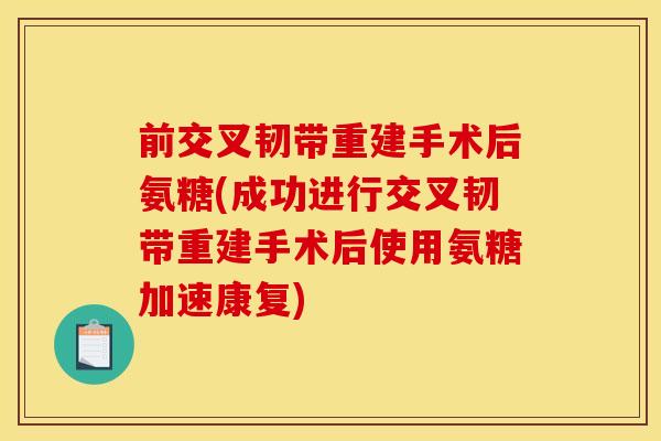 前交叉韧带重建手术后氨糖(成功进行交叉韧带重建手术后使用氨糖加速康复) 前交叉韧带重建手术后氨糖(成功进行交叉韧带重建手术后使用氨糖加速康复)