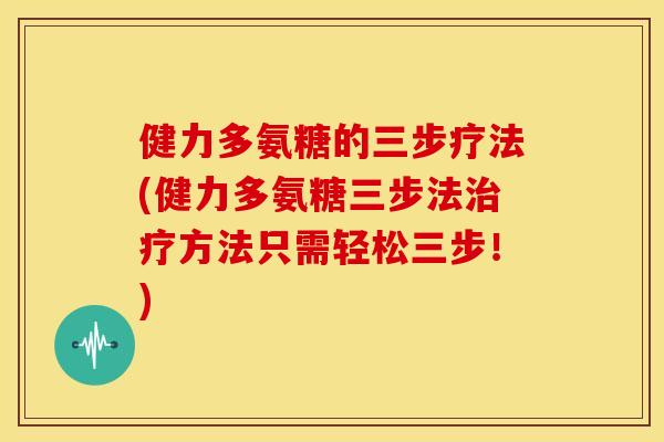 健力多氨糖的三步疗法(健力多氨糖三步法方法只需轻松三步!) 健力多氨糖的三步疗法(健力多氨糖三步法方法只需轻松三步!)