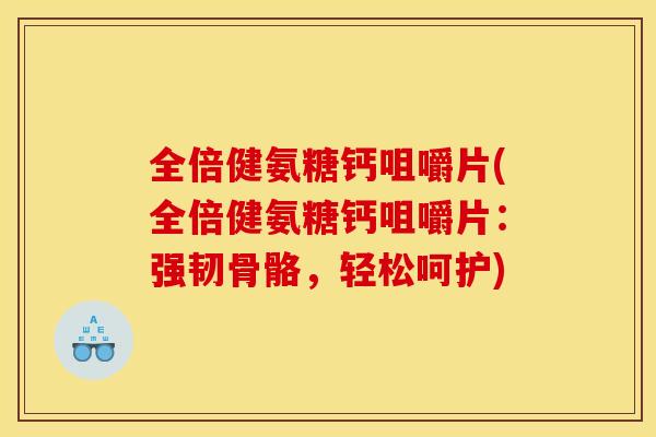 全倍健氨糖钙咀嚼片(全倍健氨糖钙咀嚼片:强韧骨骼,轻松呵护) 全倍健氨糖钙咀嚼片(全倍健氨糖钙咀嚼片:强韧骨骼,轻松呵护)