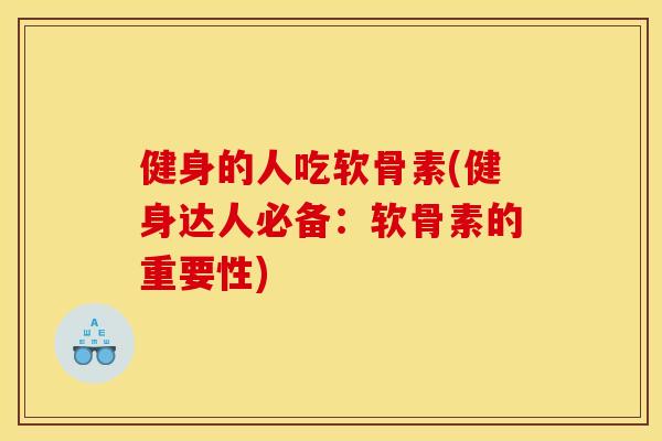 健身的人吃软骨素(健身达人必备:软骨素的重要性) 健身的人吃软骨素(健身达人必备:软骨素的重要性)