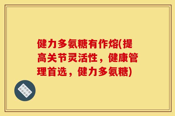 健力多氨糖有作熔(提高关节灵活性,健康管理首选,健力多氨糖) 健力多氨糖有作熔(提高关节灵活性,健康管理首选,健力多氨糖)
