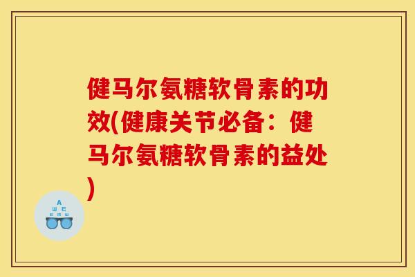 健马尔氨糖软骨素的功效(健康关节必备:健马尔氨糖软骨素的益处) 健马尔氨糖软骨素的功效(健康关节必备:健马尔氨糖软骨素的益处)