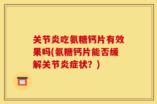 吃氨糖钙片有效果吗(氨糖钙片能否缓解关节状?) 吃氨糖钙片有效果吗(氨糖钙片能否缓解关节状?)