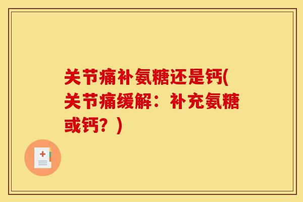 关节痛补氨糖还是钙(关节痛缓解:补充氨糖或钙?) 关节痛补氨糖还是钙(关节痛缓解:补充氨糖或钙?)