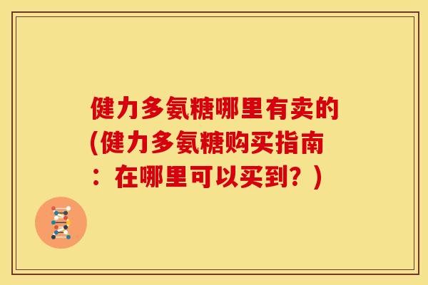 健力多氨糖哪里有卖的(健力多氨糖购买指南：在哪里可以买到？)
