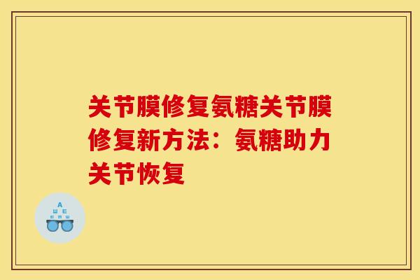 关节膜修复氨糖关节膜修复新方法：氨糖助力关节恢复