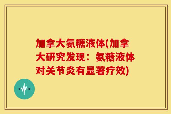 加拿大氨糖液体(加拿大研究发现:氨糖液体对有显著疗效) 加拿大氨糖液体(加拿大研究发现:氨糖液体对有显著疗效)