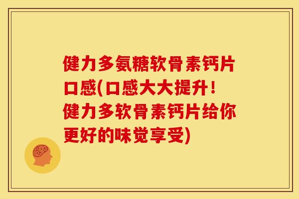 健力多氨糖软骨素钙片口感(口感大大提升!健力多软骨素钙片给你更好的味觉享受) 健力多氨糖软骨素钙片口感(口感大大提升!健力多软骨素钙片给你更好的味觉享受)