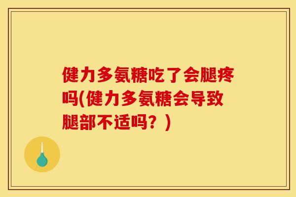 健力多氨糖吃了会腿疼吗(健力多氨糖会导致腿部不适吗?) 健力多氨糖吃了会腿疼吗(健力多氨糖会导致腿部不适吗?)