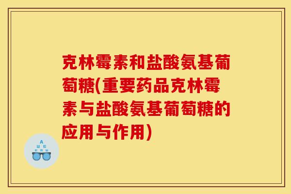 克林霉素和盐酸氨基葡萄糖(重要药品克林霉素与盐酸氨基葡萄糖的应用与作用) 克林霉素和盐酸氨基葡萄糖(重要药品克林霉素与盐酸氨基葡萄糖的应用与作用)