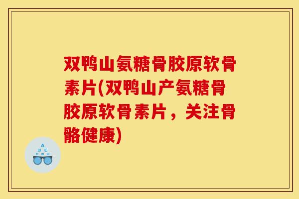 双鸭山氨糖骨胶原软骨素片(双鸭山产氨糖骨胶原软骨素片，关注骨骼健康)