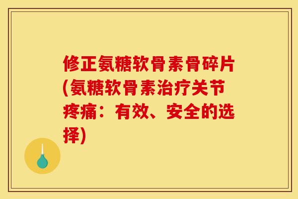 修正氨糖软骨素骨碎片(氨糖软骨素关节：有效、安全的选择)