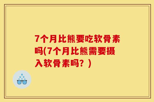 7个月比熊要吃软骨素吗(7个月比熊需要摄入软骨素吗?) 7个月比熊要吃软骨素吗(7个月比熊需要摄入软骨素吗?)