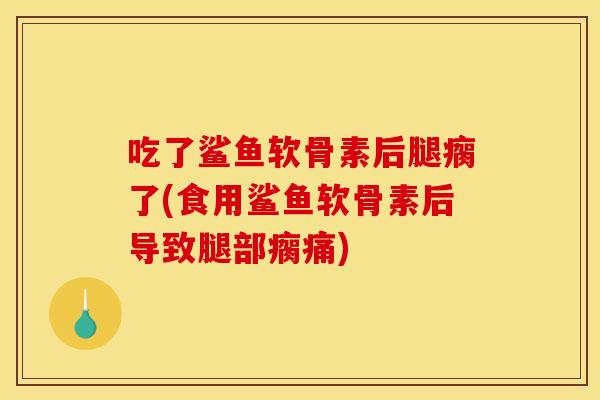 吃了鲨鱼软骨素后腿瘸了(食用鲨鱼软骨素后导致腿部瘸痛) 吃了鲨鱼软骨素后腿瘸了(食用鲨鱼软骨素后导致腿部瘸痛)