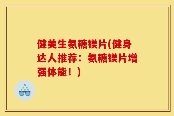 健美生氨糖镁片(健身达人推荐:氨糖镁片增强体能!) 健美生氨糖镁片(健身达人推荐:氨糖镁片增强体能!)