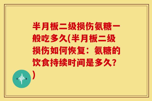 二级损伤氨糖一般吃多久(二级损伤如何恢复：氨糖的饮食持续时间是多久？)