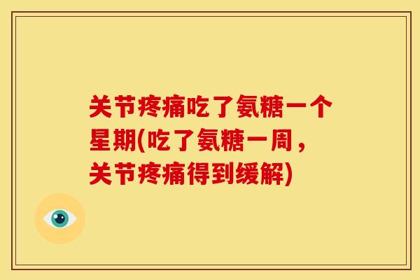关节吃了氨糖一个星期(吃了氨糖一周,关节得到缓解) 关节吃了氨糖一个星期(吃了氨糖一周,关节得到缓解)