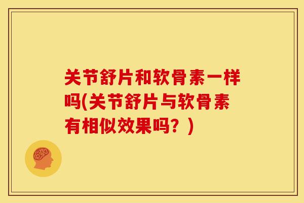 关节舒片和软骨素一样吗(关节舒片与软骨素有相似效果吗?) 关节舒片和软骨素一样吗(关节舒片与软骨素有相似效果吗?)