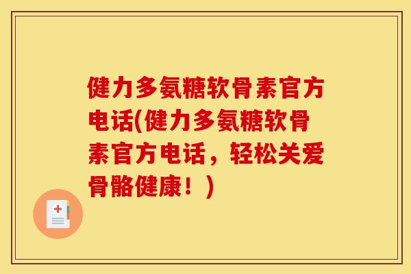健力多氨糖软骨素官方电话(健力多氨糖软骨素官方电话，轻松关爱骨骼健康！)