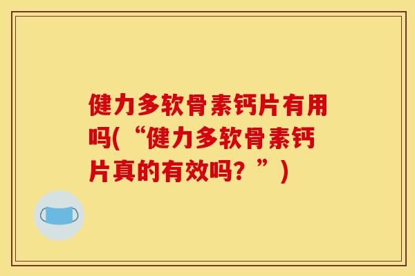 健力多软骨素钙片有用吗(“健力多软骨素钙片真的有效吗?”) 健力多软骨素钙片有用吗(“健力多软骨素钙片真的有效吗?”)