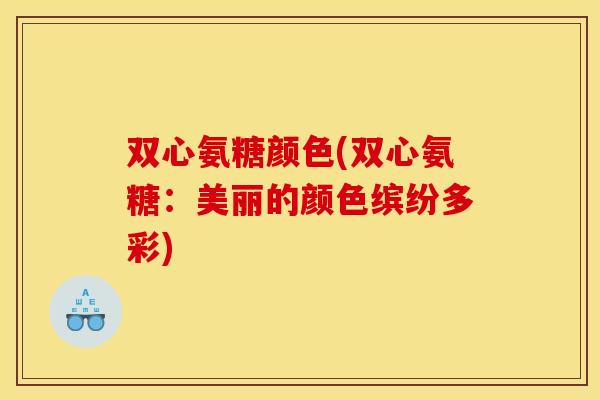 双心氨糖颜色(双心氨糖:美丽的颜色缤纷多彩) 双心氨糖颜色(双心氨糖:美丽的颜色缤纷多彩)