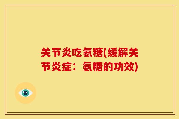 吃氨糖(缓解关节:氨糖的功效) 吃氨糖(缓解关节:氨糖的功效)