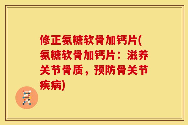 修正氨糖软骨加钙片(氨糖软骨加钙片:滋养关节骨质,骨关节) 修正氨糖软骨加钙片(氨糖软骨加钙片:滋养关节骨质,骨关节)