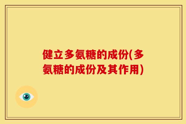 健立多氨糖的成份(多氨糖的成份及其作用)