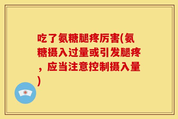 吃了氨糖腿疼厉害(氨糖摄入过量或引发腿疼,应当注意控制摄入量) 吃了氨糖腿疼厉害(氨糖摄入过量或引发腿疼,应当注意控制摄入量)
