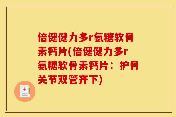 倍健健力多r氨糖软骨素钙片(倍健健力多r氨糖软骨素钙片:护骨关节双管齐下) 倍健健力多r氨糖软骨素钙片(倍健健力多r氨糖软骨素钙片:护骨关节双管齐下)