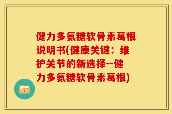 健力多氨糖软骨素葛根说明书(健康关键:维护关节的新选择--健力多氨糖软骨素葛根) 健力多氨糖软骨素葛根说明书(健康关键:维护关节的新选择--健力多氨糖软骨素葛根)