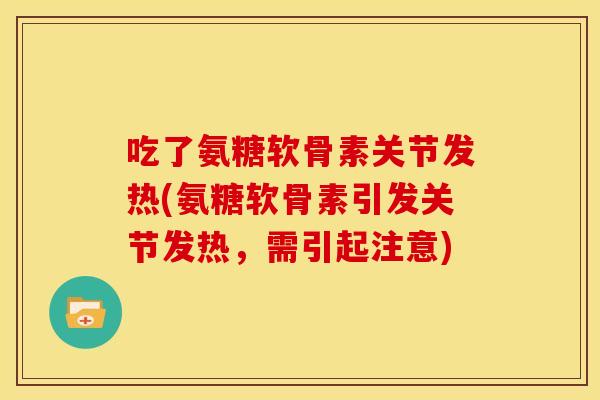 吃了氨糖软骨素关节发热(氨糖软骨素引发关节发热,需引起注意) 吃了氨糖软骨素关节发热(氨糖软骨素引发关节发热,需引起注意)