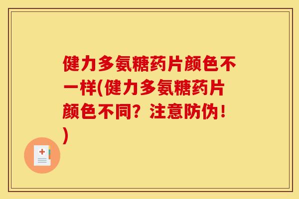 健力多氨糖药片颜色不一样(健力多氨糖药片颜色不同？注意防伪！)