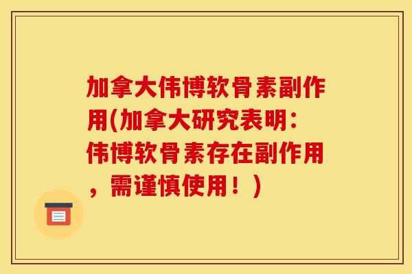加拿大伟博软骨素副作用(加拿大研究表明:伟博软骨素存在副作用,需谨慎使用!) 加拿大伟博软骨素副作用(加拿大研究表明:伟博软骨素存在副作用,需谨慎使用!)