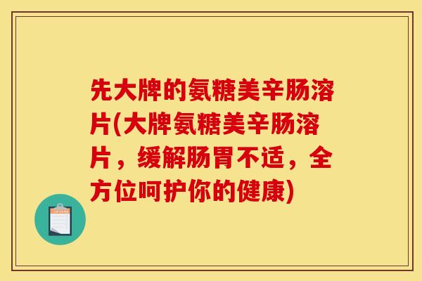 先大牌的氨糖美辛肠溶片(大牌氨糖美辛肠溶片，缓解肠胃不适，全方位呵护你的健康)