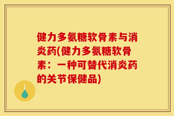 健力多氨糖软骨素与药(健力多氨糖软骨素：一种可替代药的关节保健品)
