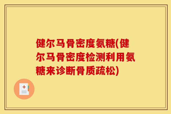 健尔马骨密度氨糖(健尔马骨密度检测利用氨糖来诊断) 健尔马骨密度氨糖(健尔马骨密度检测利用氨糖来诊断)