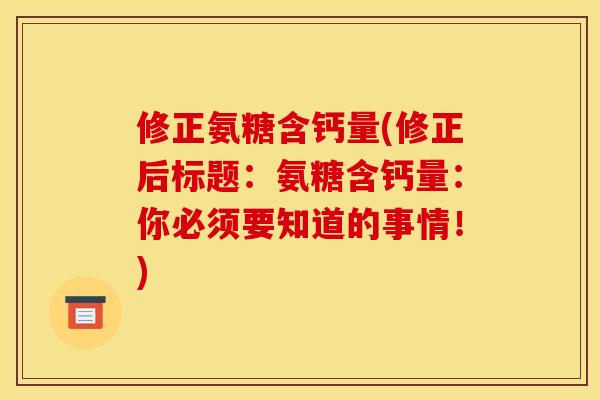 修正氨糖含钙量(修正后标题:氨糖含钙量:你必须要知道的事情!) 修正氨糖含钙量(修正后标题:氨糖含钙量:你必须要知道的事情!)