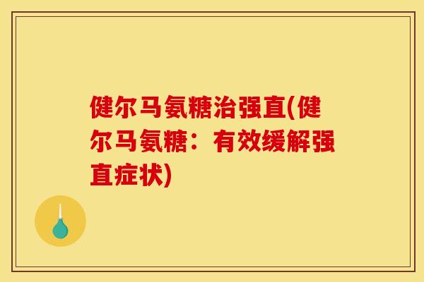 健尔马氨糖强直(健尔马氨糖：有效缓解强直症状)