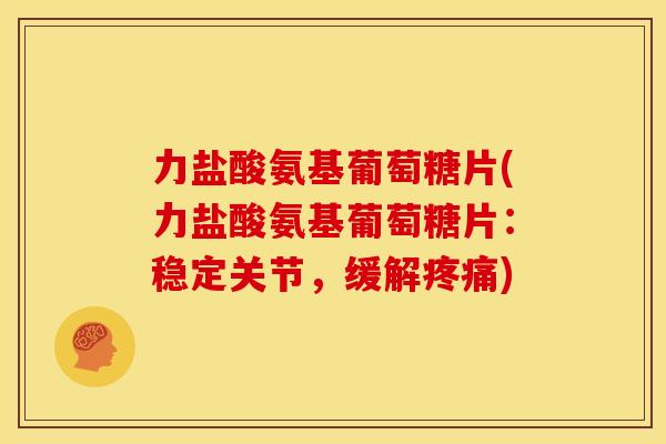 力盐酸氨基葡萄糖片(力盐酸氨基葡萄糖片：稳定关节，缓解)
