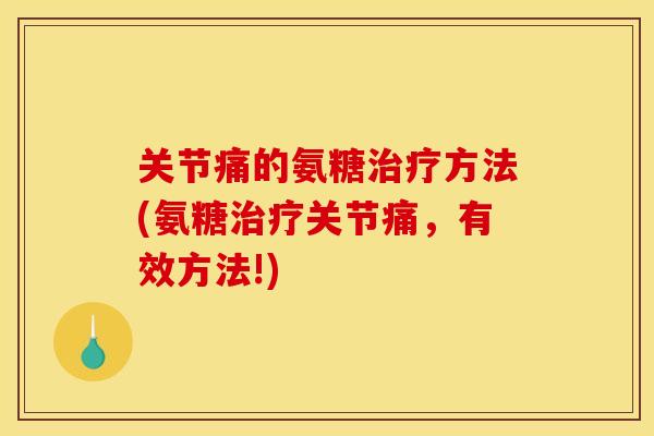 关节痛的氨糖方法(氨糖关节痛，有效方法!)