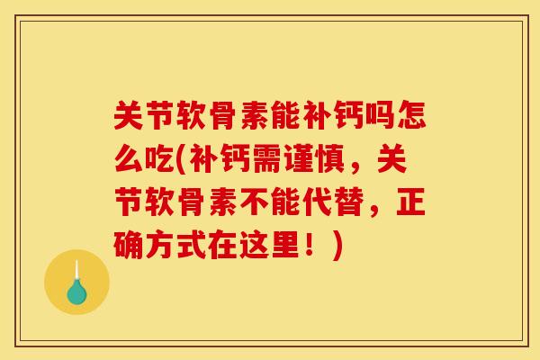 关节软骨素能补钙吗怎么吃(补钙需谨慎,关节软骨素不能代替,正确方式在这里!) 关节软骨素能补钙吗怎么吃(补钙需谨慎,关节软骨素不能代替,正确方式在这里!)
