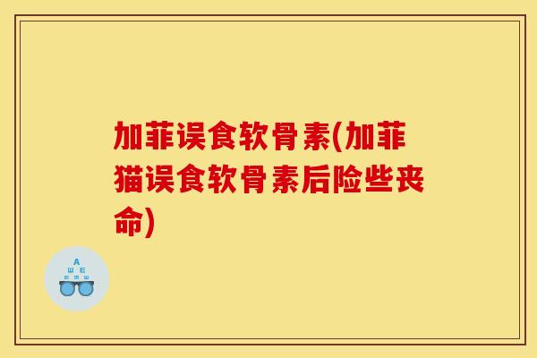 加菲误食软骨素(加菲猫误食软骨素后险些丧命)
