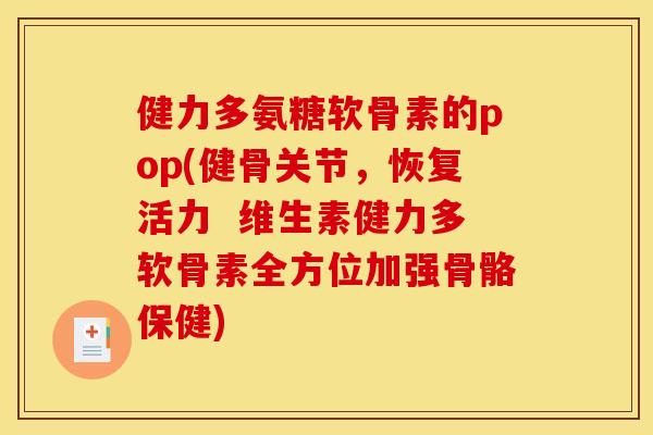 健力多氨糖软骨素的pop(健骨关节，恢复活力  维生素健力多软骨素全方位加强骨骼保健)