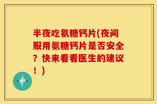 半夜吃氨糖钙片(夜间服用氨糖钙片是否安全?快来看看医生的建议!) 半夜吃氨糖钙片(夜间服用氨糖钙片是否安全?快来看看医生的建议!)