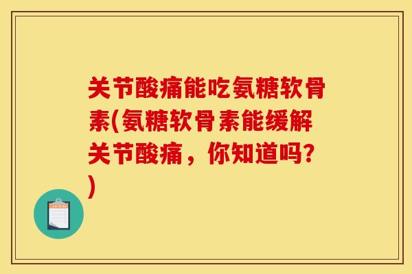 关节酸痛能吃氨糖软骨素(氨糖软骨素能缓解关节酸痛,你知道吗?) 关节酸痛能吃氨糖软骨素(氨糖软骨素能缓解关节酸痛,你知道吗?)