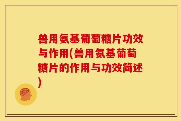兽用氨基葡萄糖片功效与作用(兽用氨基葡萄糖片的作用与功效简述)